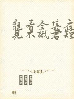 观看全集夜夜相见不识君短剧