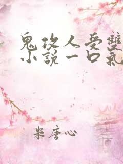 鬼攻人受双男主小说一口气看完