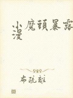 小魔头暴露啦动漫