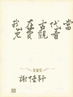 我在古代当王爷免费观看