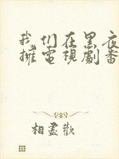 我们在黑夜中相拥电视剧番外