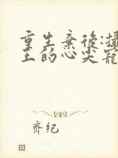 重生弃后:摄政王的心尖宠