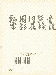 韩国19禁爱情电影在线观看高清