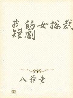 我的女总裁老婆短剧