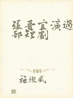 张晋宜演过的全部短剧