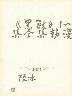 《黑兽》1~6集全集动漫免费观看