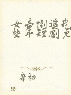 女帝倒追我的那些年短剧免费观看