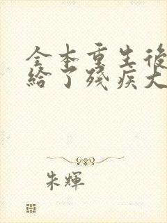 全本重生后我嫁给了残疾大佬