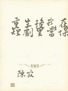 重生后我在霸总短剧里当保姆