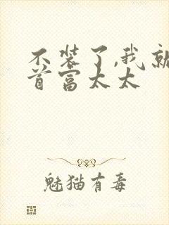 不装了,我就是首富太太