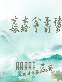 完本分手后,我嫁给了前男友的小叔