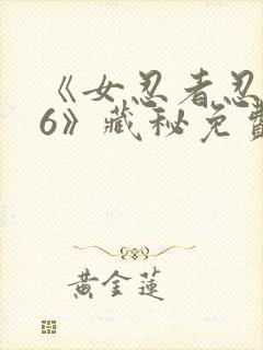 《女忍者忍法帖6》藏秘免费观看