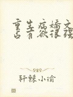 重生病娇文男主占有欲很强