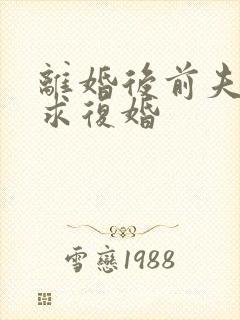 离婚后前夫哭着求复婚