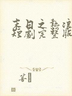 末日之热浪来袭短剧完整版