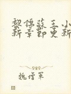 黎锦苏玉小说最新章节更新时间