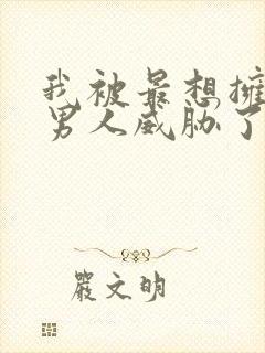 我被最想拥抱的男人威胁了漫画免费阅读