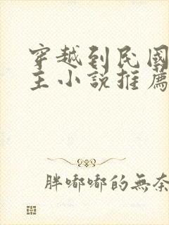 穿越到民国的男主小说推荐