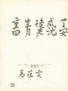 重生后成了前夫白月光沈安念的小说