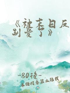 《被末日反派强制爱了》