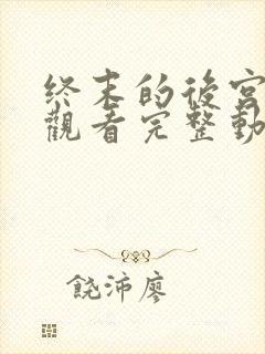 终末的后宫免费观看完整动漫