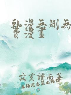 韩漫无删无遮免费漫画