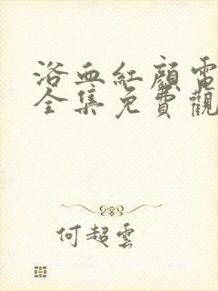 浴血红颜电视剧全集免费观看完整版