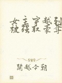 女主穿越到古代被强取豪夺的小说