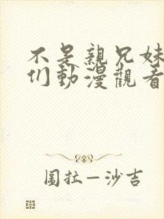 不是亲兄妹的我们动漫观看免费全集高清