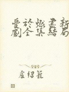 爱于燃尽新生短剧全集结局