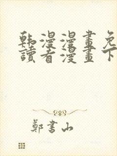 韩漫漫画免费阅读看漫画下拉网站