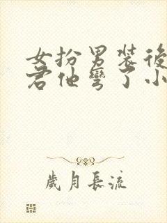 女扮男装后,暴君他弯了小说在线收听