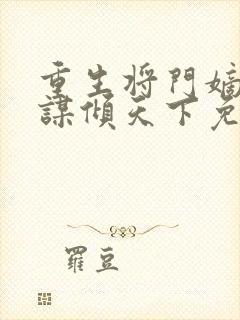 重生将门嫡女毒谋倾天下免费阅读