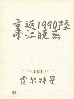 重返1990陆峰江晓燕