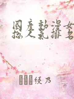 国产动漫女角色总人气排名