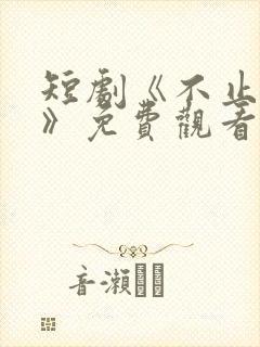 短剧《不止心动》免费观看