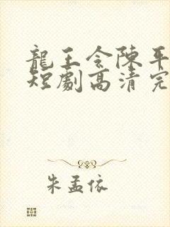 龙王令陈平殿主短剧高清完整版