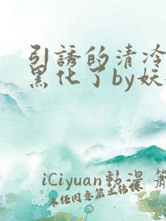 引诱的清冷男主黑化了by妖妃兮