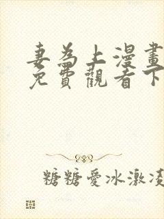 妻为上漫画全集免费观看下拉式