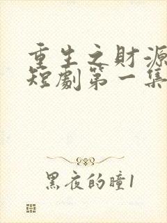 重生之财源滚滚短剧第一集观看