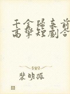 千金归来前夫别高攀短剧合集