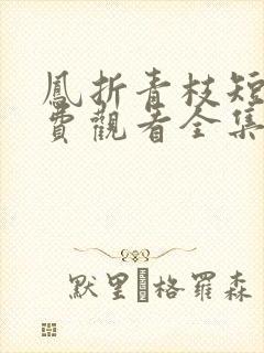 凤折青枝短剧免费观看全集高清版