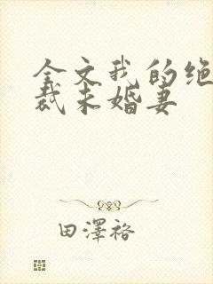 全文我的绝色总裁未婚妻