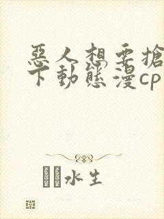 恶人想要抢救一下动态漫cp