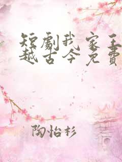 短剧我家王爷穿越古今免费观看