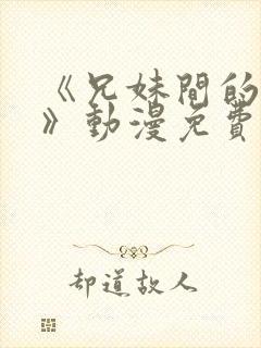 《兄妹间的秘密》动漫免费观看全集高清下载