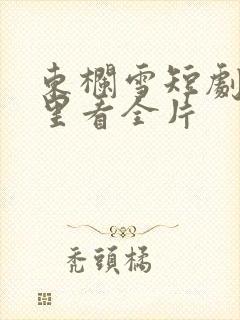 东栏雪短剧从哪里看全片