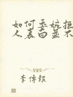 如何委婉拒绝他人表白并不尴尬