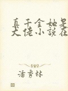 真千金她是全能大佬小说在线收听