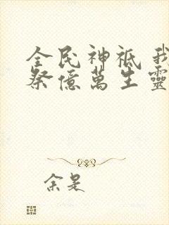 全民神祗 我献祭亿万生灵